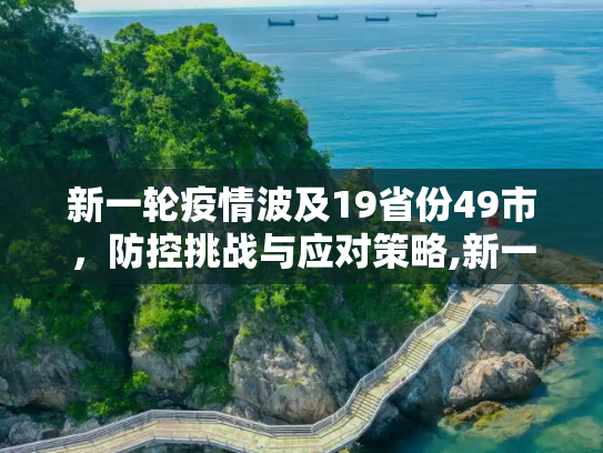 新一轮疫情波及19省份49市，防控挑战与应对策略,新一轮疫情波及19省份49市