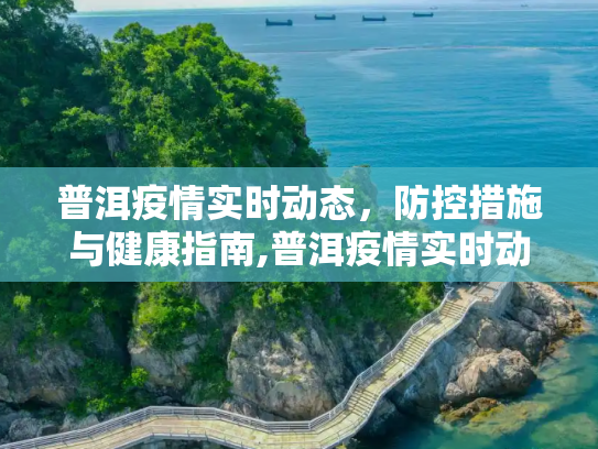 普洱疫情实时动态，防控措施与健康指南,普洱疫情实时动态
